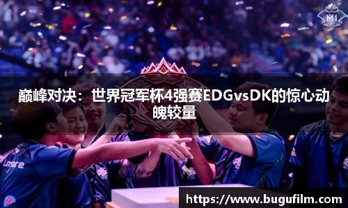 巅峰对决：世界冠军杯4强赛EDGvsDK的惊心动魄较量