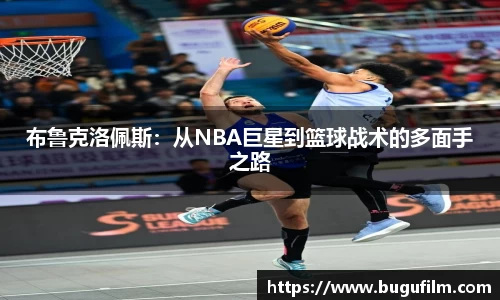 布鲁克洛佩斯：从NBA巨星到篮球战术的多面手之路