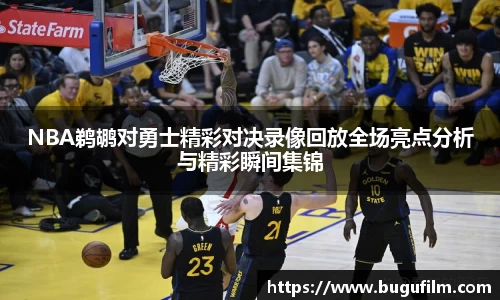 NBA鹈鹕对勇士精彩对决录像回放全场亮点分析与精彩瞬间集锦